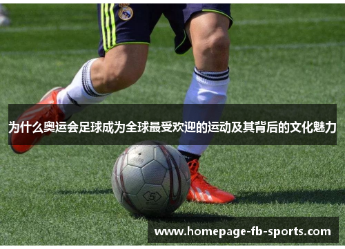 为什么奥运会足球成为全球最受欢迎的运动及其背后的文化魅力 为什么奥运会足球成为全球最受欢迎的运动及其背后的文化魅力