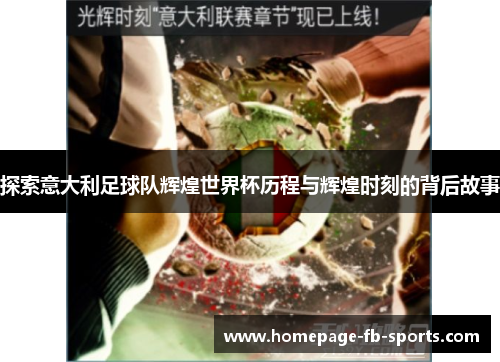 探索意大利足球队辉煌世界杯历程与辉煌时刻的背后故事