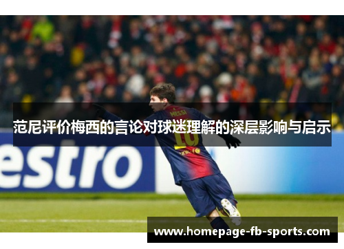 范尼评价梅西的言论对球迷理解的深层影响与启示 范尼评价梅西的言论对球迷理解的深层影响与启示