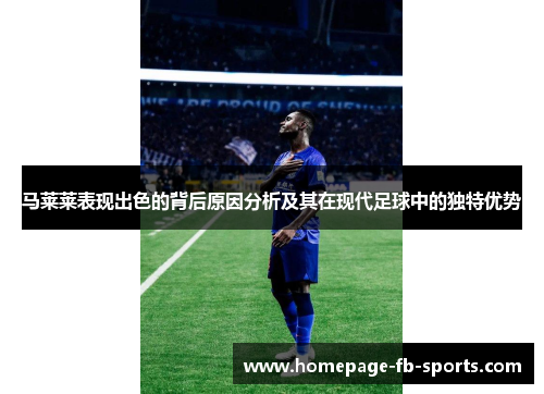 马莱莱表现出色的背后原因分析及其在现代足球中的独特优势 马莱莱表现出色的背后原因分析及其在现代足球中的独特优势