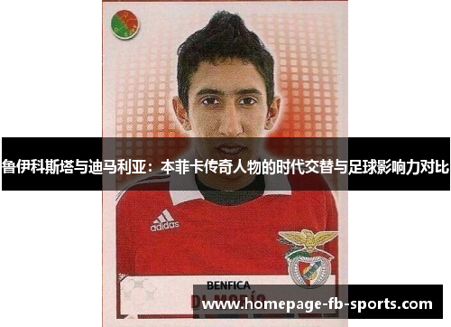 鲁伊科斯塔与迪马利亚：本菲卡传奇人物的时代交替与足球影响力对比