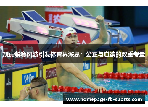 魏震禁赛风波引发体育界深思:公正与道德的双重考量 魏震禁赛风波引发体育界深思:公正与道德的双重考量