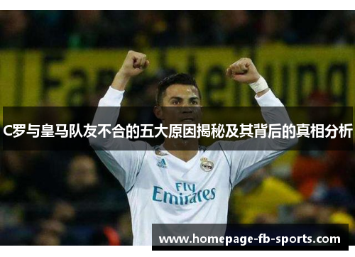 C罗与皇马队友不合的五大原因揭秘及其背后的真相分析