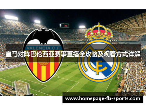 皇马对阵巴伦西亚赛事直播全攻略及观看方式详解 皇马对阵巴伦西亚赛事直播全攻略及观看方式详解
