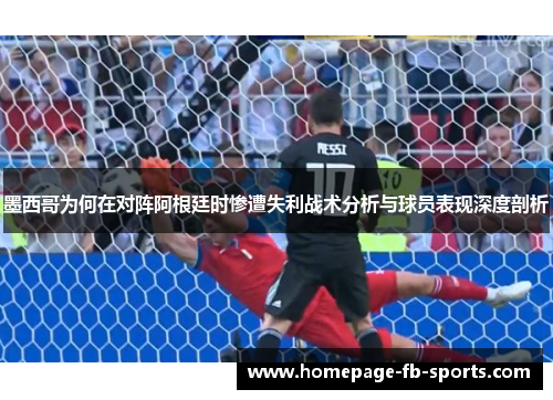 墨西哥为何在对阵阿根廷时惨遭失利战术分析与球员表现深度剖析