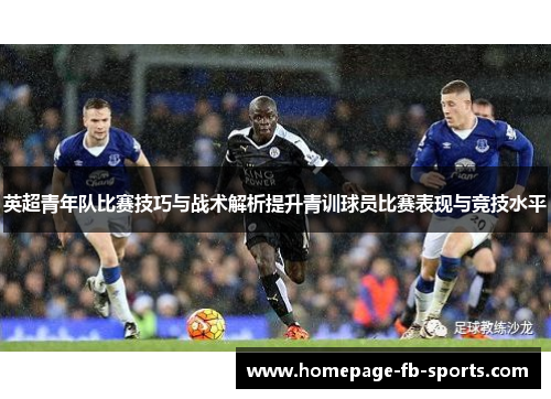 英超青年队比赛技巧与战术解析提升青训球员比赛表现与竞技水平 英超青年队比赛技巧与战术解析提升青训球员比赛表现与竞技水平