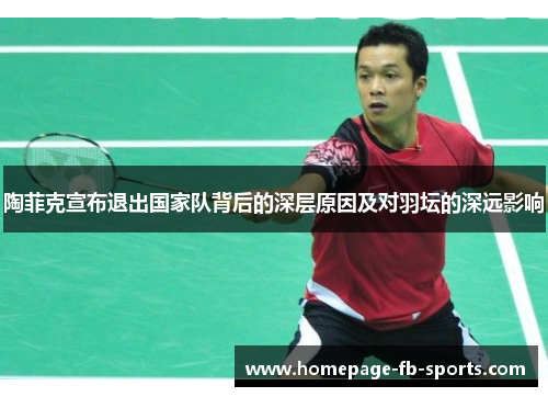 陶菲克宣布退出国家队背后的深层原因及对羽坛的深远影响 陶菲克宣布退出国家队背后的深层原因及对羽坛的深远影响
