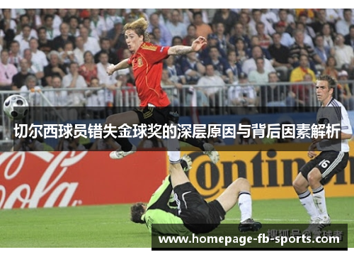 切尔西球员错失金球奖的深层原因与背后因素解析 切尔西球员错失金球奖的深层原因与背后因素解析