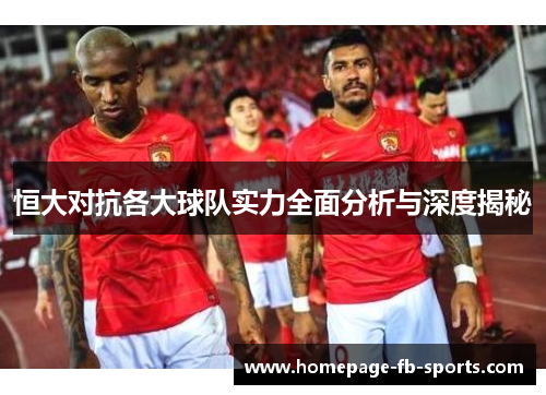 恒大对抗各大球队实力全面分析与深度揭秘 恒大对抗各大球队实力全面分析与深度揭秘