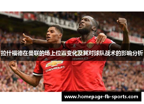 拉什福德在曼联的场上位置变化及其对球队战术的影响分析 拉什福德在曼联的场上位置变化及其对球队战术的影响分析