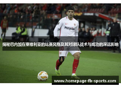 揭秘巴内加在塞维利亚的比赛风格及其对球队战术与成功的深远影响