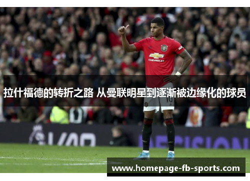 拉什福德的转折之路 从曼联明星到逐渐被边缘化的球员 拉什福德的转折之路 从曼联明星到逐渐被边缘化的球员