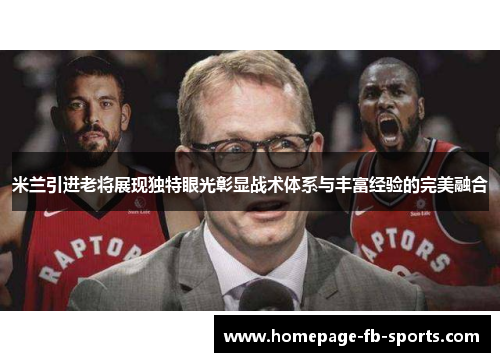 米兰引进老将展现独特眼光彰显战术体系与丰富经验的完美融合