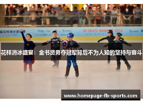 花样滑冰盛宴：金书贤勇夺冠军背后不为人知的坚持与奋斗
