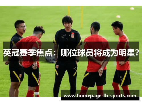 英冠赛季焦点：哪位球员将成为明星？
