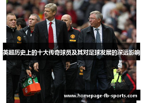 英超历史上的十大传奇球员及其对足球发展的深远影响 英超历史上的十大传奇球员及其对足球发展的深远影响