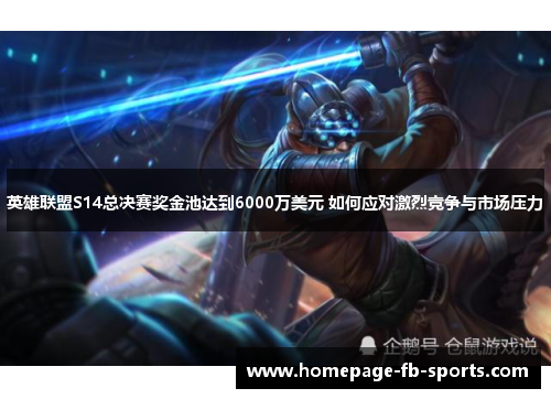 英雄联盟S14总决赛奖金池达到6000万美元 如何应对激烈竞争与市场压力