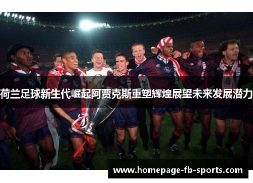 荷兰足球新生代崛起阿贾克斯重塑辉煌展望未来发展潜力