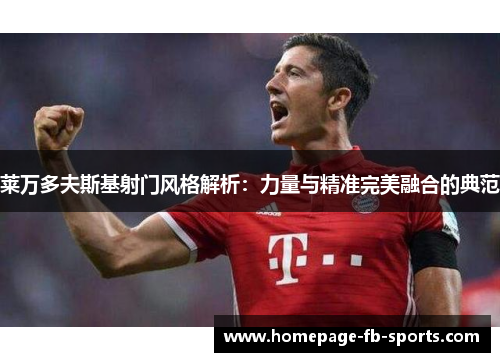 莱万多夫斯基射门风格解析:力量与精准完美融合的典范 莱万多夫斯基射门风格解析:力量与精准完美融合的典范
