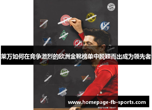 莱万如何在竞争激烈的欧洲金靴榜单中脱颖而出成为领先者 莱万如何在竞争激烈的欧洲金靴榜单中脱颖而出成为领先者