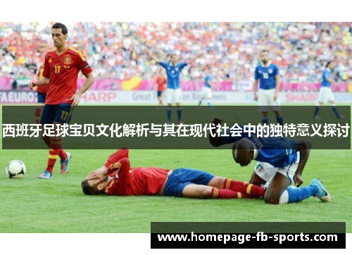 西班牙足球宝贝文化解析与其在现代社会中的独特意义探讨