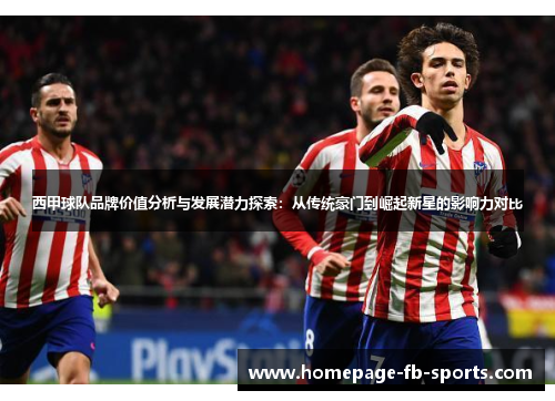 西甲球队品牌价值分析与发展潜力探索:从传统豪门到崛起新星的影响力对比 西甲球队品牌价值分析与发展潜力探索:从传统豪门到崛起新星的影响力对比