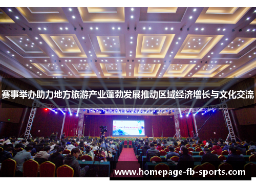 赛事举办助力地方旅游产业蓬勃发展推动区域经济增长与文化交流