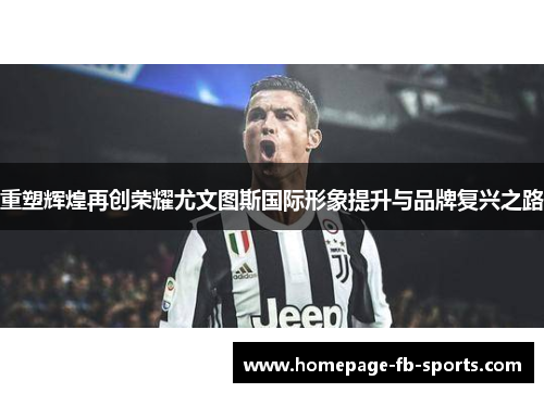 重塑辉煌再创荣耀尤文图斯国际形象提升与品牌复兴之路