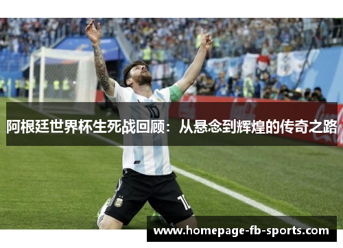 阿根廷世界杯生死战回顾：从悬念到辉煌的传奇之路