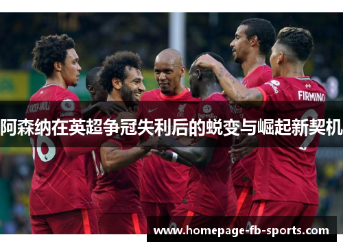 阿森纳在英超争冠失利后的蜕变与崛起新契机 阿森纳在英超争冠失利后的蜕变与崛起新契机