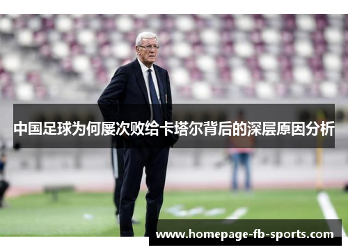 中国足球为何屡次败给卡塔尔背后的深层原因分析