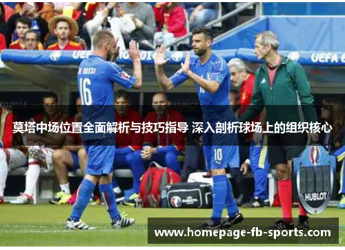 莫塔中场位置全面解析与技巧指导 深入剖析球场上的组织核心 莫塔中场位置全面解析与技巧指导 深入剖析球场上的组织核心