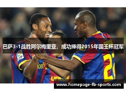 巴萨3-1战胜阿尔梅里亚,成功捧得2015年国王杯冠军 巴萨3-1战胜阿尔梅里亚,成功捧得2015年国王杯冠军