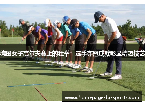 德国女子高尔夫赛上的壮举:选手夺冠成就彰显精湛技艺 德国女子高尔夫赛上的壮举:选手夺冠成就彰显精湛技艺