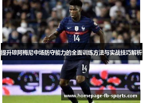 提升琼阿梅尼中场防守能力的全面训练方法与实战技巧解析