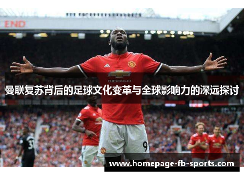 曼联复苏背后的足球文化变革与全球影响力的深远探讨