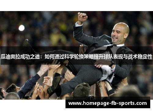 瓜迪奥拉成功之道：如何通过科学轮换策略提升球队表现与战术稳定性