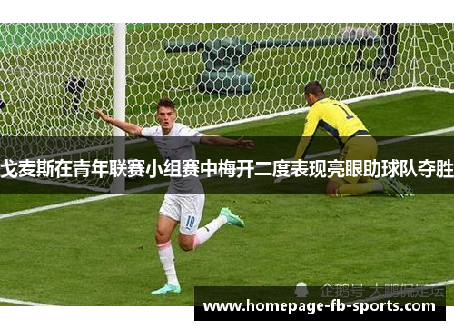 戈麦斯在青年联赛小组赛中梅开二度表现亮眼助球队夺胜