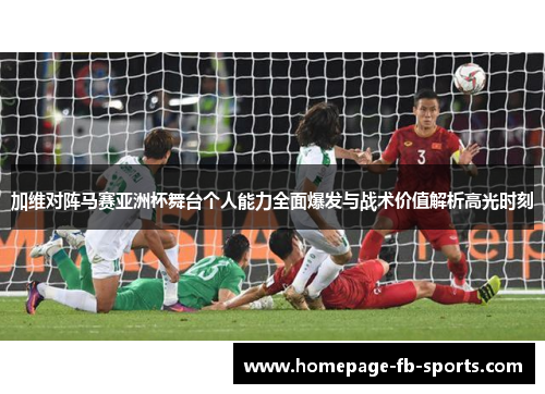 加维对阵马赛亚洲杯舞台个人能力全面爆发与战术价值解析高光时刻