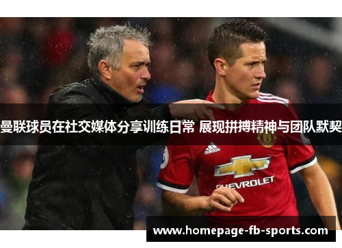 曼联球员在社交媒体分享训练日常 展现拼搏精神与团队默契 曼联球员在社交媒体分享训练日常 展现拼搏精神与团队默契