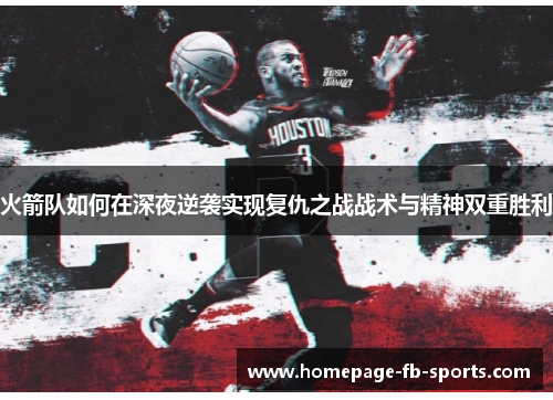 火箭队如何在深夜逆袭实现复仇之战战术与精神双重胜利