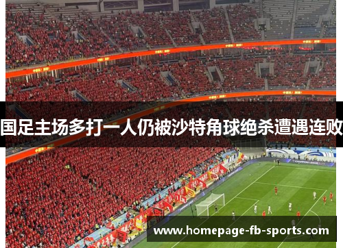 国足主场多打一人仍被沙特角球绝杀遭遇连败