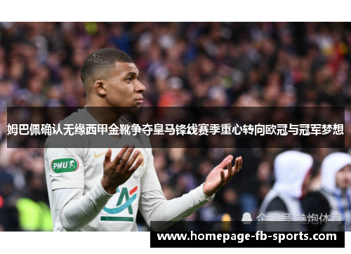 姆巴佩确认无缘西甲金靴争夺皇马锋线赛季重心转向欧冠与冠军梦想