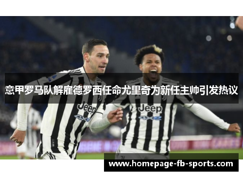 意甲罗马队解雇德罗西任命尤里奇为新任主帅引发热议
