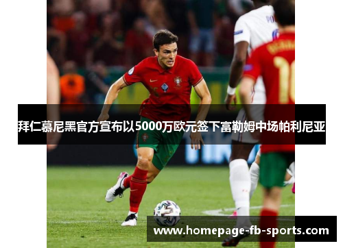 拜仁慕尼黑官方宣布以5000万欧元签下富勒姆中场帕利尼亚