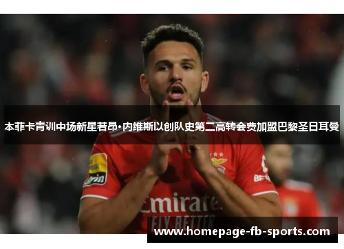 本菲卡青训中场新星若昂·内维斯以创队史第二高转会费加盟巴黎圣日耳曼