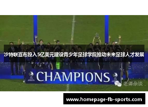 沙特联宣布投入5亿美元建设青少年足球学院推动未来足球人才发展