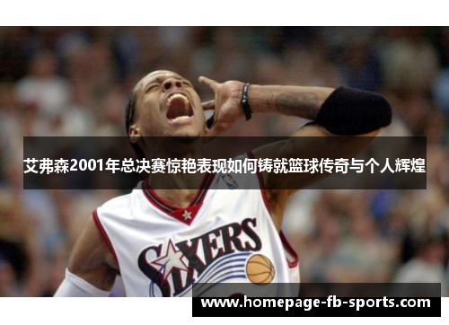 艾弗森2001年总决赛惊艳表现如何铸就篮球传奇与个人辉煌