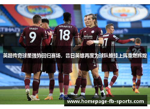 英超传奇球星强势回归赛场，昔日英雄再度为球队披挂上阵重燃辉煌