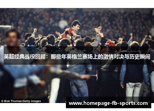 英超经典战役回顾：那些年英格兰赛场上的激情对决与历史瞬间